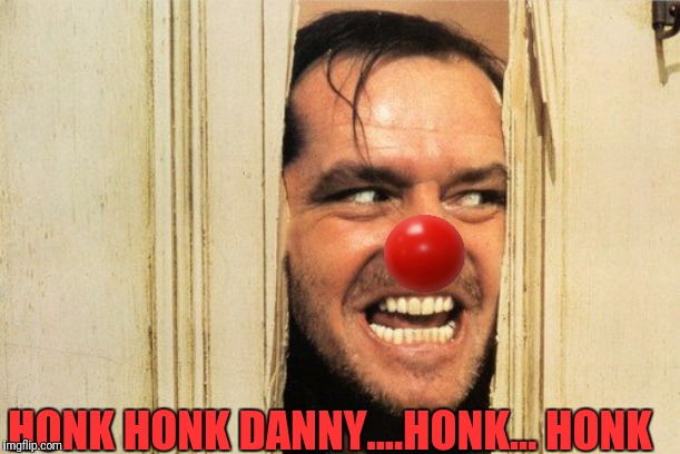 HONK HONK DANNY....HONK... HONK | made w/ Imgflip meme maker