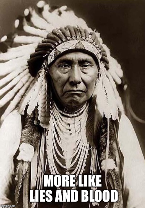 Indian Chief | MORE LIKE LIES AND BLOOD | image tagged in indian chief | made w/ Imgflip meme maker