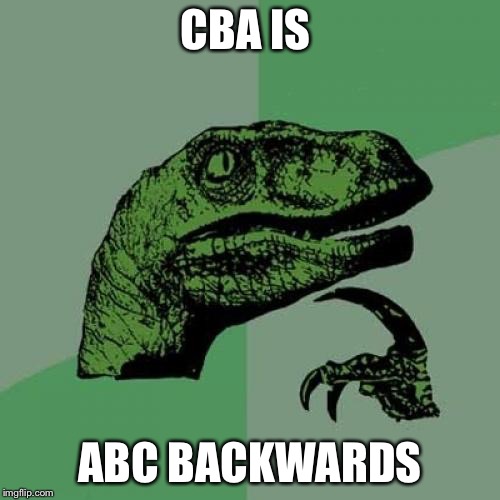 Philosoraptor | CBA IS; ABC BACKWARDS | image tagged in memes,philosoraptor | made w/ Imgflip meme maker