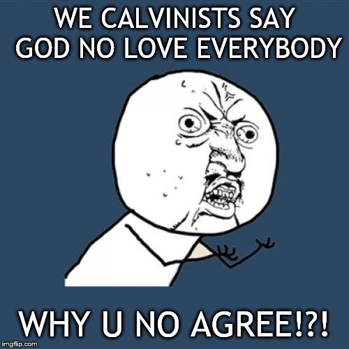 Y U No Meme | WE CALVINISTS SAY GOD NO LOVE EVERYBODY; WHY U NO AGREE!?! | image tagged in memes,y u no | made w/ Imgflip meme maker