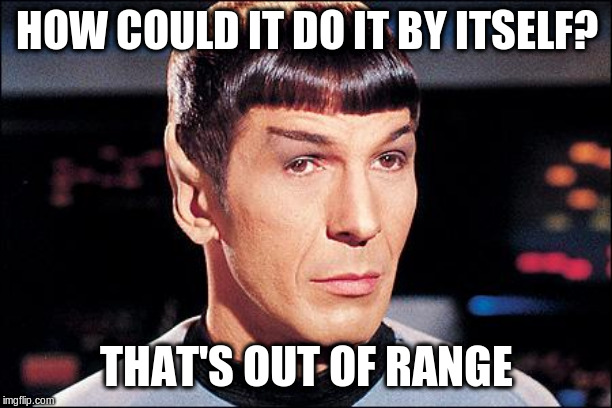 Condescending Spock | HOW COULD IT DO IT BY ITSELF? THAT'S OUT OF RANGE | image tagged in condescending spock | made w/ Imgflip meme maker