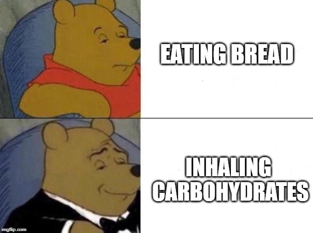 I prefer bagels | EATING BREAD; INHALING CARBOHYDRATES | image tagged in tuxedo winnie the pooh,memes | made w/ Imgflip meme maker