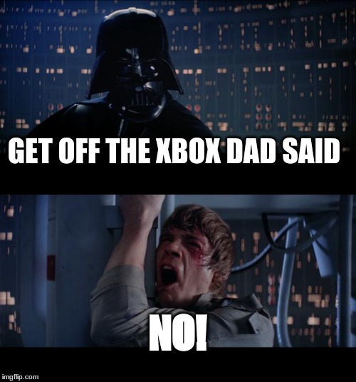 Star Wars No | GET OFF THE XBOX DAD SAID; NO! | image tagged in memes,star wars no | made w/ Imgflip meme maker