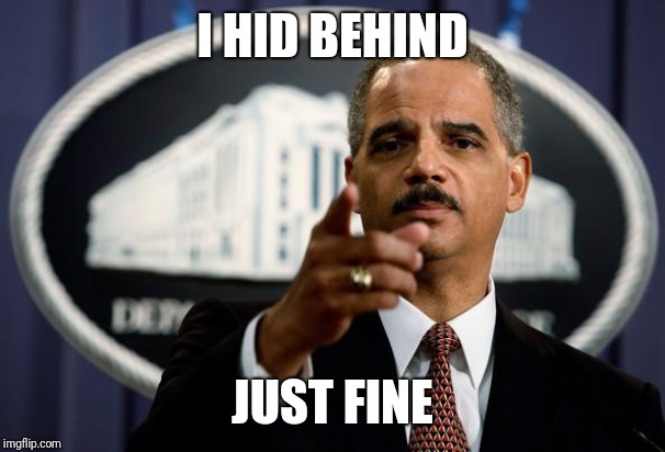 Eric Holder | I HID BEHIND JUST FINE | image tagged in eric holder | made w/ Imgflip meme maker