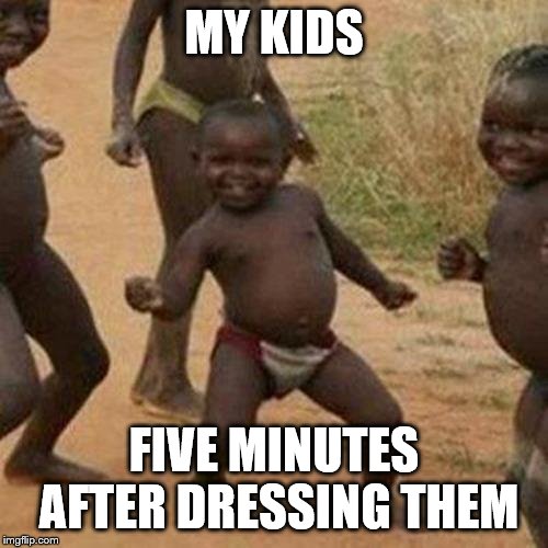 Third World Success Kid Meme | MY KIDS; FIVE MINUTES AFTER DRESSING THEM | image tagged in memes,third world success kid | made w/ Imgflip meme maker