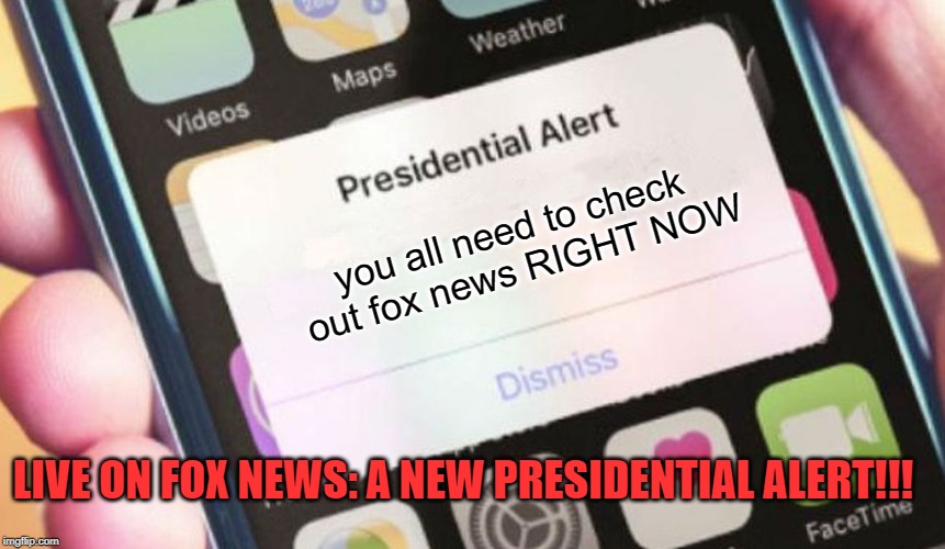 Presidential Alert Meme | you all need to check out fox news RIGHT NOW; LIVE ON FOX NEWS: A NEW PRESIDENTIAL ALERT!!! | image tagged in memes,presidential alert | made w/ Imgflip meme maker