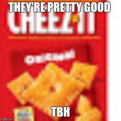 Cheez-it | THEY'RE PRETTY GOOD; TBH | image tagged in cheese | made w/ Imgflip meme maker