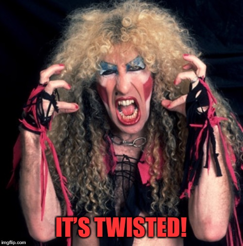 twisted sister | IT’S TWISTED! | image tagged in twisted sister | made w/ Imgflip meme maker