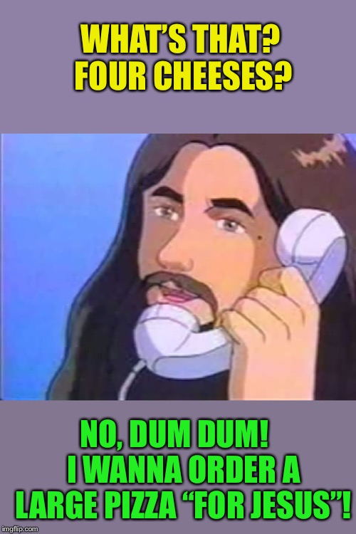 Pizza for Jesus | WHAT’S THAT? FOUR CHEESES? NO, DUM DUM!   I WANNA ORDER A LARGE PIZZA “FOR JESUS”! | image tagged in jesus phone,pizza | made w/ Imgflip meme maker