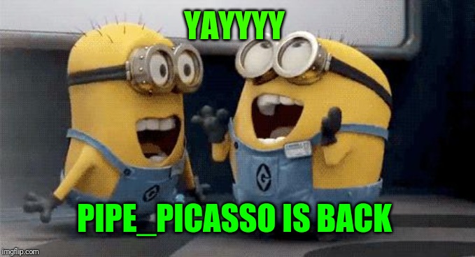 Excited Minions Meme | YAYYYY PIPE_PICASSO IS BACK | image tagged in memes,excited minions | made w/ Imgflip meme maker