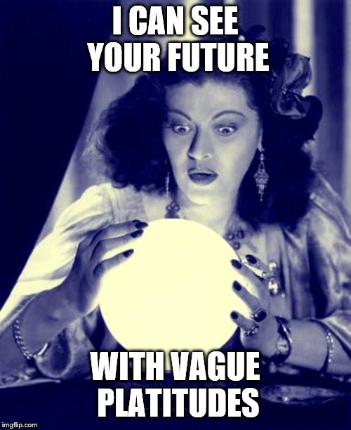 Crystal Ball | I CAN SEE YOUR FUTURE WITH VAGUE PLATITUDES | image tagged in crystal ball | made w/ Imgflip meme maker
