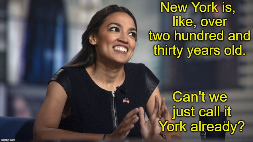 Alexandria Ocasio-Cortez | New York is, like, over two hundred and thirty years old. Can't we just call it York already? | image tagged in alexandria ocasio-cortez,aoc,memes | made w/ Imgflip meme maker