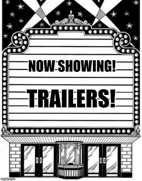 Upcoming films for this movie theater | NOW SHOWING! TRAILERS! | image tagged in upcoming films for this movie theater | made w/ Imgflip meme maker