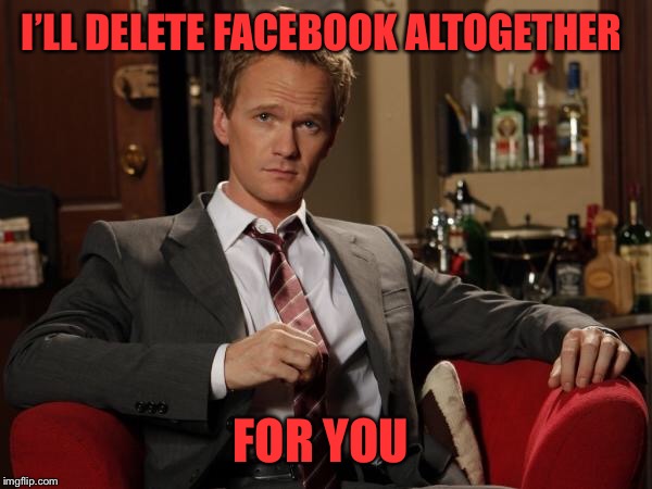 Barney Stinson Well Played | I’LL DELETE FACEBOOK ALTOGETHER FOR YOU | image tagged in barney stinson well played | made w/ Imgflip meme maker