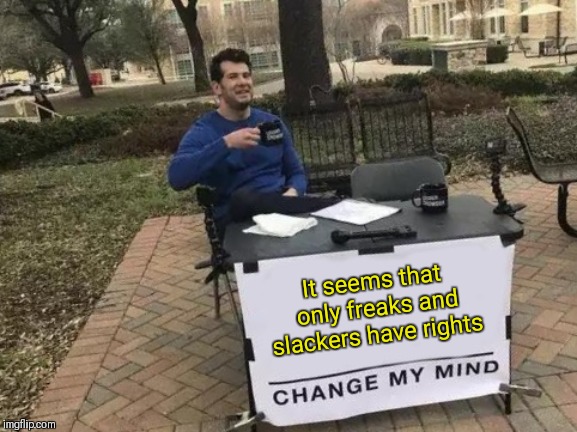 The less conventional the better? | It seems that only freaks and slackers have rights | image tagged in memes,change my mind | made w/ Imgflip meme maker