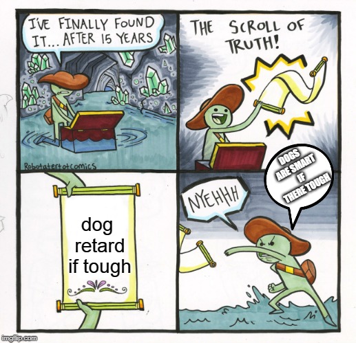 The Scroll Of Truth Meme | dog retard if tough DOGS ARE SMART IF THERE TOUGH | image tagged in memes,the scroll of truth | made w/ Imgflip meme maker