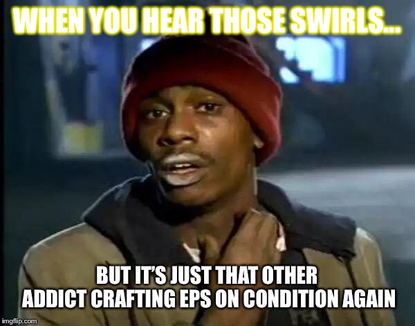 Y'all Got Any More Of That Meme | WHEN YOU HEAR THOSE SWIRLS... BUT IT’S JUST THAT OTHER ADDICT CRAFTING EPS ON CONDITION AGAIN | image tagged in memes,y'all got any more of that | made w/ Imgflip meme maker