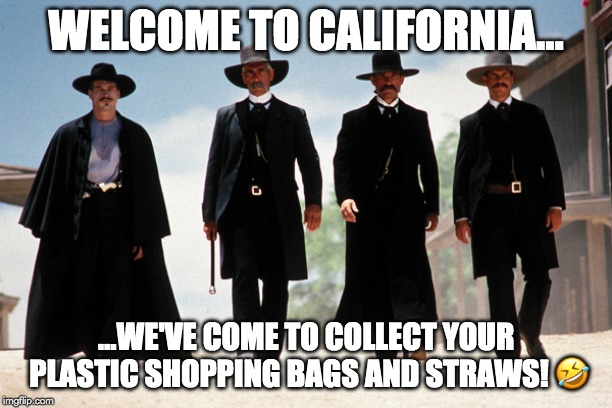 Liberal "Justice" | WELCOME TO CALIFORNIA... ...WE'VE COME TO COLLECT YOUR PLASTIC SHOPPING BAGS AND STRAWS! 🤣 | image tagged in stupid liberals,liberal logic,save the earth,gavin newsome,environmental whackos,tree-huggers | made w/ Imgflip meme maker