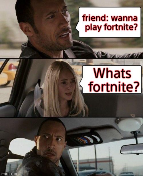 The Rock Driving | friend: wanna play fortnite? Whats fortnite? | image tagged in memes,the rock driving | made w/ Imgflip meme maker