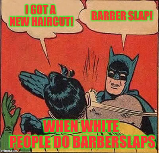 Batman Slapping Robin | I GOT A NEW HAIRCUT! BARBER SLAP! WHEN WHITE PEOPLE DO BARBERSLAPS | image tagged in memes,batman slapping robin | made w/ Imgflip meme maker