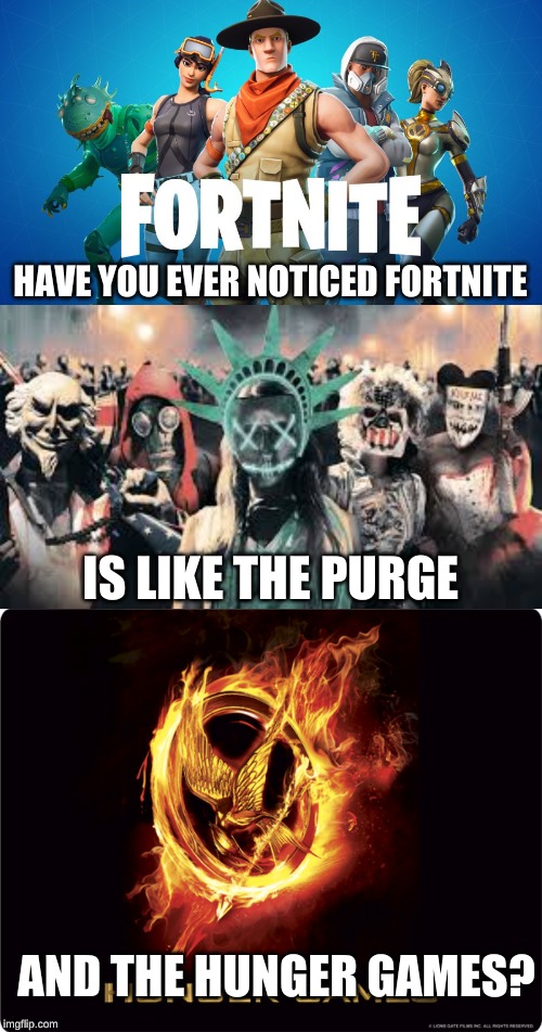 fortnite | HAVE YOU EVER NOTICED FORTNITE; IS LIKE THE PURGE; AND THE HUNGER GAMES? | image tagged in purge,hunger games,fortnite | made w/ Imgflip meme maker