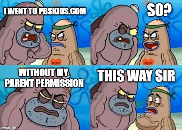 How Tough Are You | SO? I WENT TO PBSKIDS.COM; WITHOUT MY PARENT PERMISSION; THIS WAY SIR | image tagged in memes,how tough are you | made w/ Imgflip meme maker