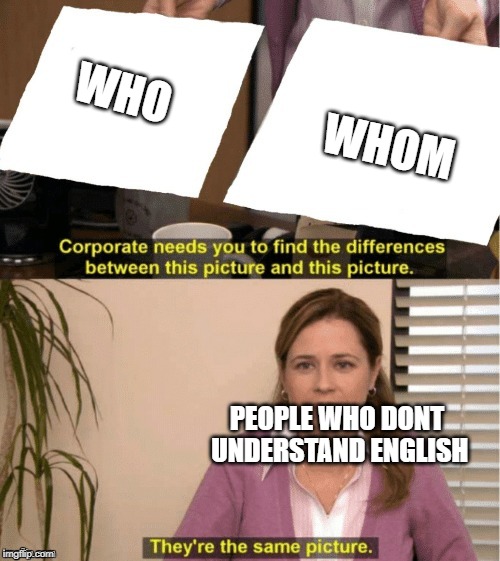 They're The Same Picture | WHOM; WHO; PEOPLE WHO DONT UNDERSTAND ENGLISH | image tagged in office same picture | made w/ Imgflip meme maker