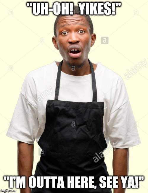 Trying 2 Escape | "UH-OH!  YIKES!"; "I'M OUTTA HERE, SEE YA!" | image tagged in frightened,african,black,man,scared,apron | made w/ Imgflip meme maker