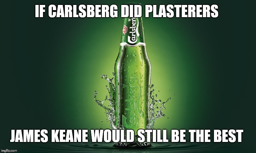 Carlsberg | IF CARLSBERG DID PLASTERERS; JAMES KEANE WOULD STILL BE THE BEST | image tagged in carlsberg | made w/ Imgflip meme maker