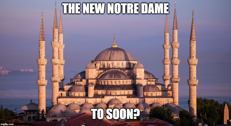 mosques | THE NEW NOTRE DAME; TO SOON? | image tagged in muslim | made w/ Imgflip meme maker