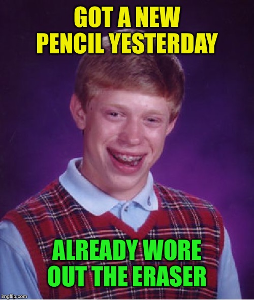 Bad Luck Brian Meme | GOT A NEW PENCIL YESTERDAY ALREADY WORE OUT THE ERASER | image tagged in memes,bad luck brian | made w/ Imgflip meme maker