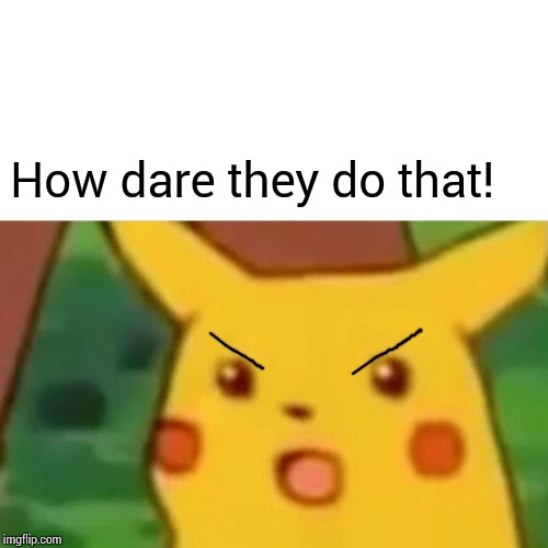 Surprised Pikachu Meme | How dare they do that! | image tagged in memes,surprised pikachu | made w/ Imgflip meme maker