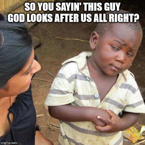 Third World Skeptical Kid | SO YOU SAYIN' THIS GUY GOD LOOKS AFTER US ALL RIGHT? | image tagged in memes,third world skeptical kid | made w/ Imgflip meme maker