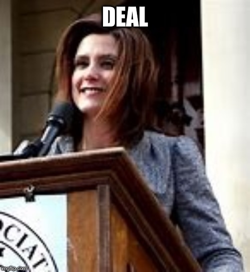 Gretchen Whitmer | DEAL | image tagged in gretchen whitmer | made w/ Imgflip meme maker