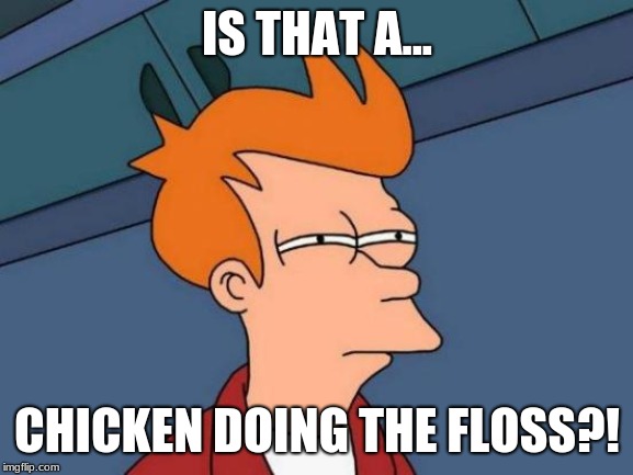 Futurama Fry Meme | IS THAT A... CHICKEN DOING THE FLOSS?! | image tagged in memes,futurama fry | made w/ Imgflip meme maker