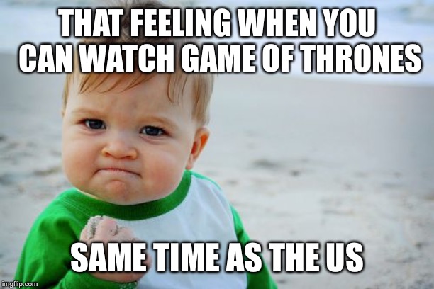 You do not live there but | THAT FEELING WHEN YOU CAN WATCH GAME OF THRONES; SAME TIME AS THE US | image tagged in memes,success kid original | made w/ Imgflip meme maker