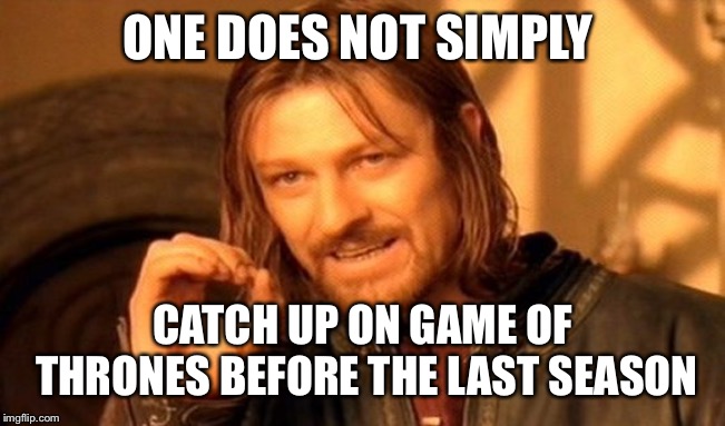 One Does Not Simply | ONE DOES NOT SIMPLY; CATCH UP ON GAME OF THRONES BEFORE THE LAST SEASON | image tagged in memes,one does not simply | made w/ Imgflip meme maker
