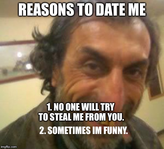 Ugly Guy | REASONS TO DATE ME; 1. NO ONE WILL TRY TO STEAL ME FROM YOU. 2. SOMETIMES IM FUNNY. | image tagged in ugly guy | made w/ Imgflip meme maker