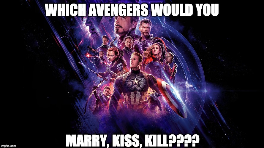 WHICH AVENGERS WOULD YOU; MARRY, KISS, KILL???? | image tagged in avengers endgame | made w/ Imgflip meme maker
