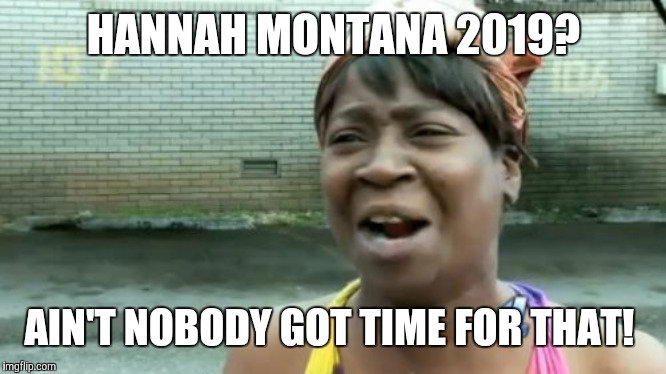 #SweetNiblets | HANNAH MONTANA 2019? AIN'T NOBODY GOT TIME FOR THAT! | image tagged in memes,aint nobody got time for that,hannah montana,miley cyrus | made w/ Imgflip meme maker
