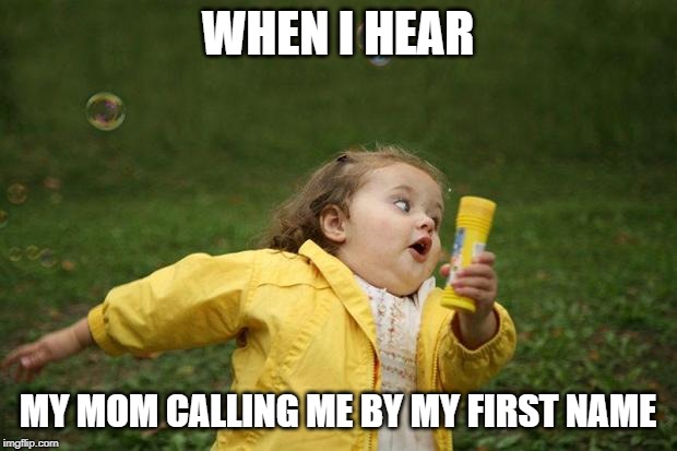 girl running | WHEN I HEAR; MY MOM CALLING ME BY MY FIRST NAME | image tagged in girl running | made w/ Imgflip meme maker