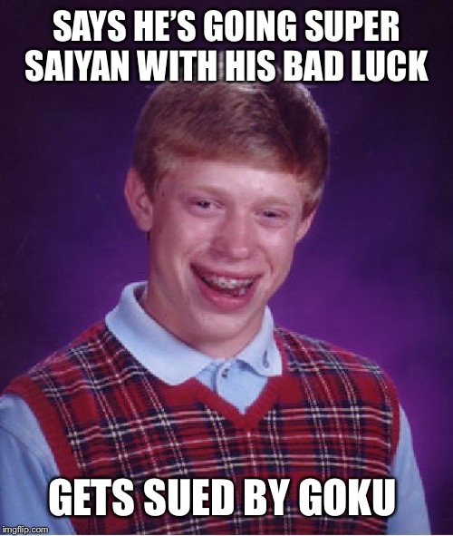 Bad Luck Brian | SAYS HE’S GOING SUPER SAIYAN WITH HIS BAD LUCK; GETS SUED BY GOKU | image tagged in memes,bad luck brian,goku,anime | made w/ Imgflip meme maker