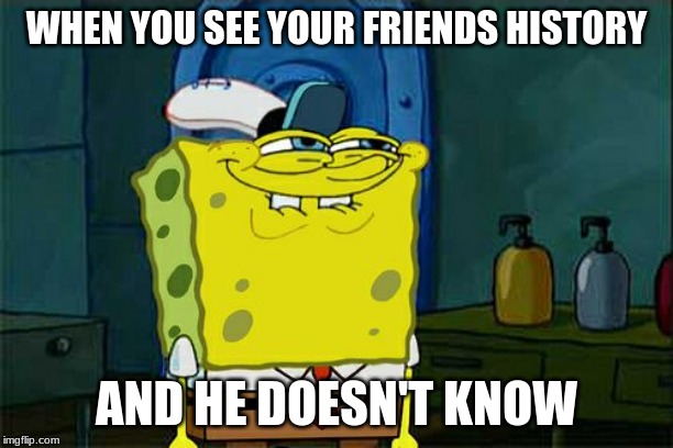 Don't You Squidward | WHEN YOU SEE YOUR FRIENDS HISTORY; AND HE DOESN'T KNOW | image tagged in memes,dont you squidward,spongebob | made w/ Imgflip meme maker