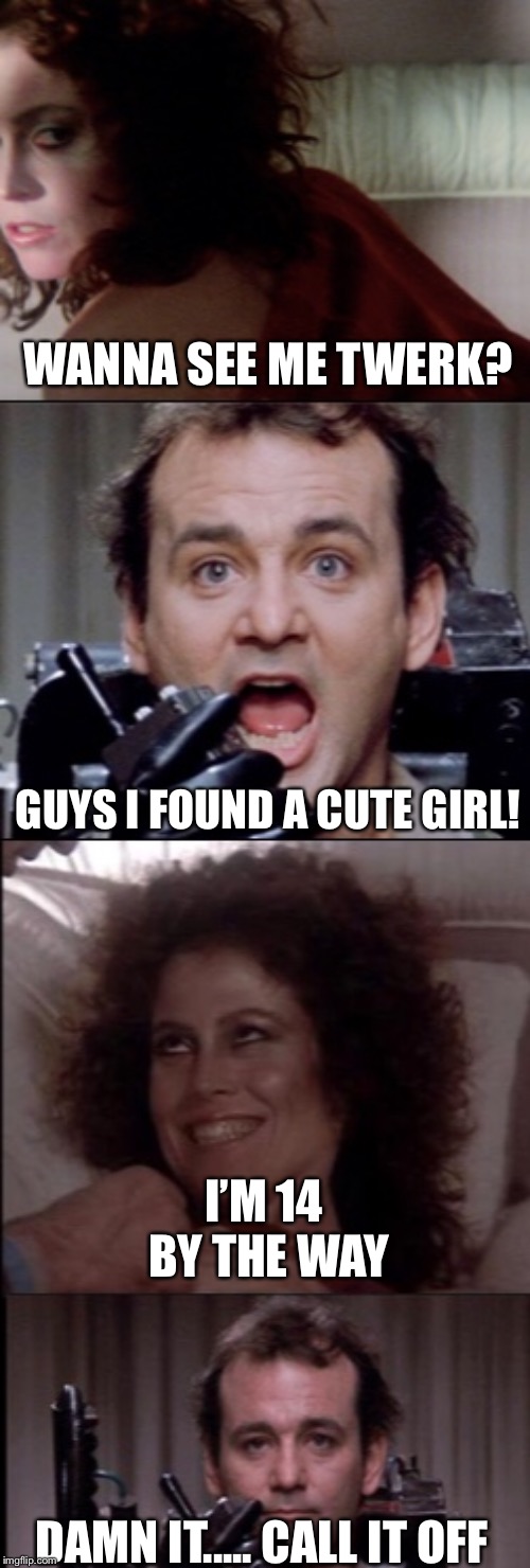 When You’re on Omegle seeing a cute girl and she’s 14 | WANNA SEE ME TWERK? GUYS I FOUND A CUTE GIRL! I’M 14 BY THE WAY; DAMN IT..... CALL IT OFF | image tagged in memes,ghostbusters,sigourney weaver,omegle | made w/ Imgflip meme maker