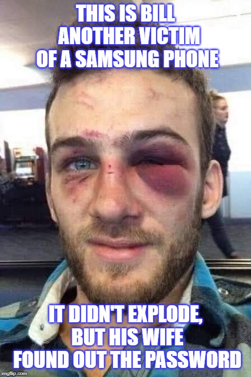 This is Bill | THIS IS BILL  ANOTHER VICTIM OF A SAMSUNG PHONE; IT DIDN'T EXPLODE, BUT HIS WIFE FOUND OUT THE PASSWORD | image tagged in phone,explode | made w/ Imgflip meme maker