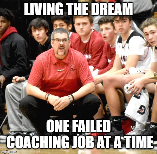 COACH HURRR | LIVING THE DREAM; ONE FAILED COACHING JOB AT A TIME | image tagged in coaching | made w/ Imgflip meme maker