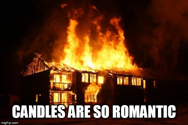 fire | CANDLES ARE SO ROMANTIC | image tagged in fire | made w/ Imgflip meme maker