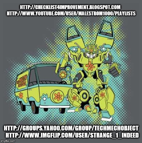 Transformer 4 Scooby Doo's Mystery Gang 3 | HTTP://CHECKLIST4IMPROVEMENT.BLOGSPOT.COM  HTTP://WWW.YOUTUBE.COM/USER/MALESTROM1000/PLAYLISTS; HTTP://GROUPS.YAHOO.COM/GROUP/TECHMECHOBJECT  HTTP://WWW.IMGFLIP.COM/USER/STRANGE_1_INDEED | image tagged in cybertronian,autobot,transformer,robot,van,scooby | made w/ Imgflip meme maker