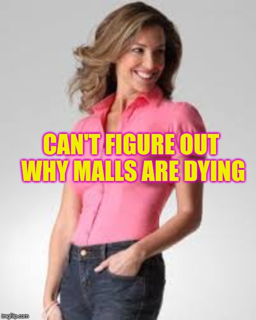 Oblivious Suburban Mom | CAN'T FIGURE OUT WHY MALLS ARE DYING | image tagged in oblivious suburban mom | made w/ Imgflip meme maker