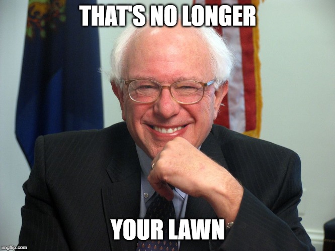 Vote Bernie Sanders | THAT'S NO LONGER; YOUR LAWN | image tagged in vote bernie sanders | made w/ Imgflip meme maker